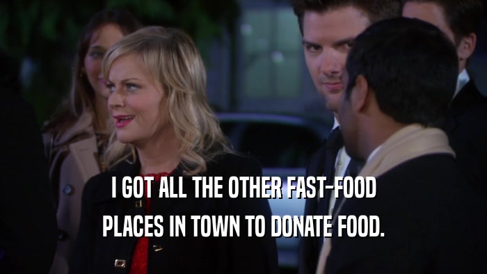 I GOT ALL THE OTHER FAST-FOOD PLACES IN TOWN TO DONATE FOOD. 
