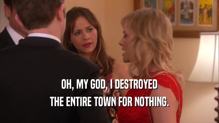 OH, MY GOD, I DESTROYED THE ENTIRE TOWN FOR NOTHING. 