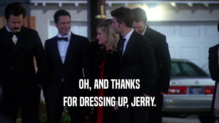 OH, AND THANKS FOR DRESSING UP, JERRY. 
