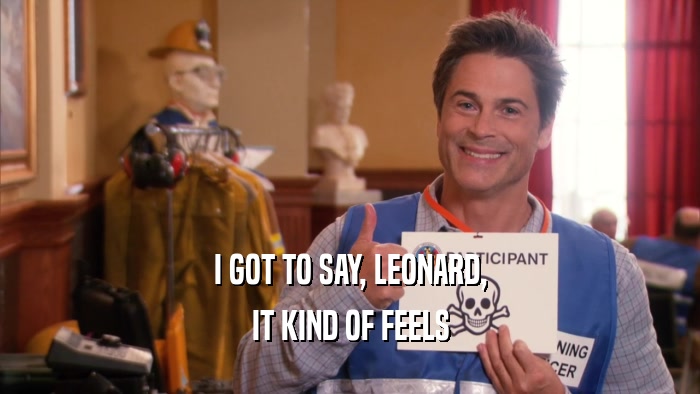 I GOT TO SAY, LEONARD, IT KIND OF FEELS 