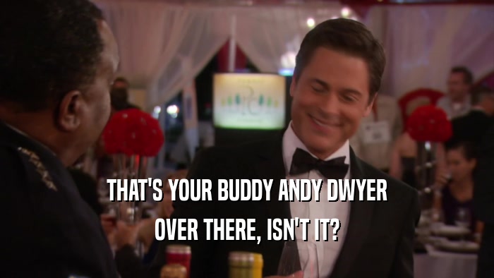 THAT'S YOUR BUDDY ANDY DWYER OVER THERE, ISN'T IT? 
