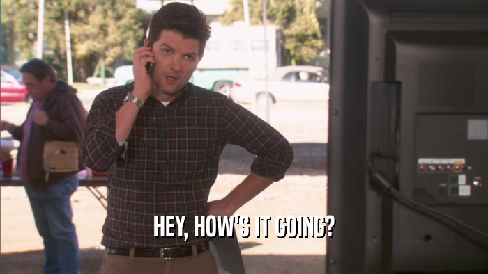 HEY, HOW'S IT GOING?  