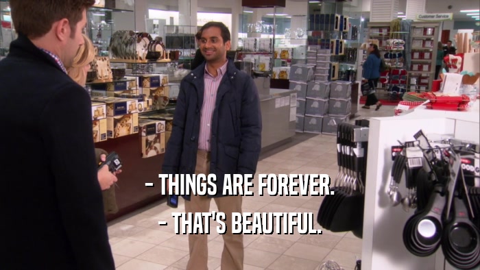 - THINGS ARE FOREVER. - THAT'S BEAUTIFUL. 