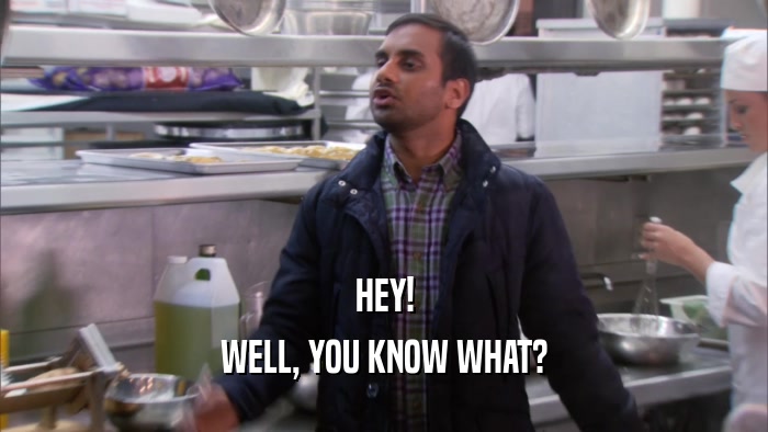 HEY! WELL, YOU KNOW WHAT? 