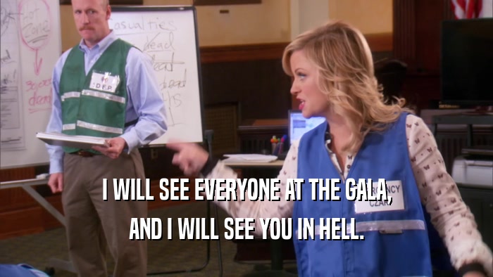 I WILL SEE EVERYONE AT THE GALA, AND I WILL SEE YOU IN HELL. 