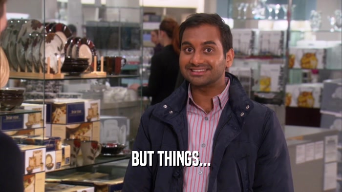 BUT THINGS...  