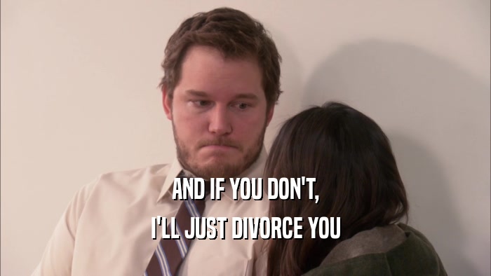 AND IF YOU DON'T, I'LL JUST DIVORCE YOU 
