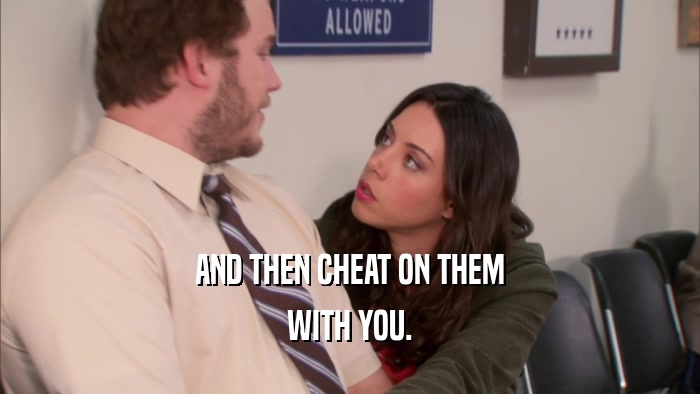 AND THEN CHEAT ON THEM WITH YOU. 