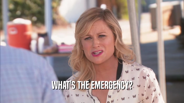 WHAT'S THE EMERGENCY?  