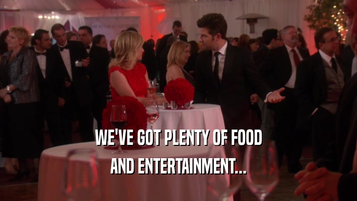 WE'VE GOT PLENTY OF FOOD AND ENTERTAINMENT... 