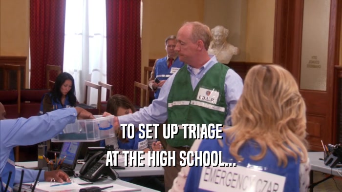 TO SET UP TRIAGE
 AT THE HIGH SCHOOL...
 