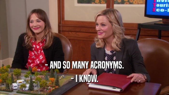 - AND SO MANY ACRONYMS. - I KNOW. 