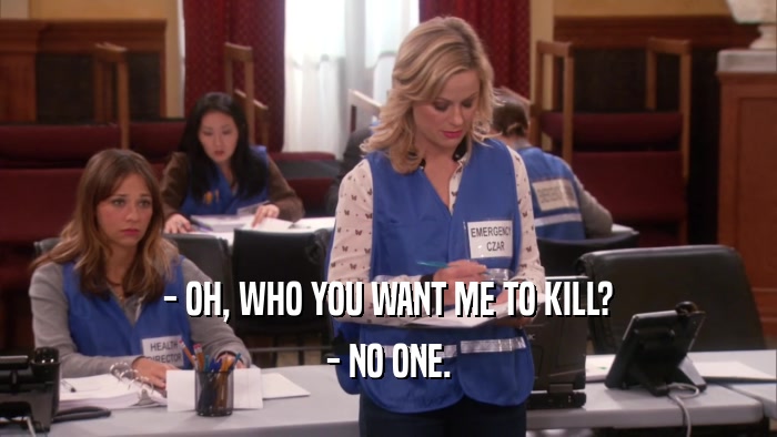 - OH, WHO YOU WANT ME TO KILL? - NO ONE. 