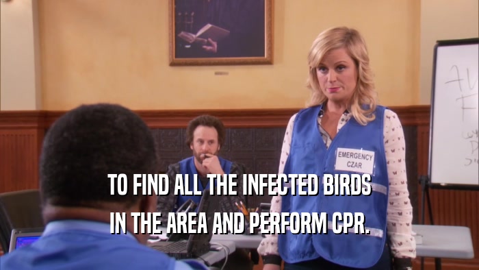 TO FIND ALL THE INFECTED BIRDS IN THE AREA AND PERFORM CPR. 