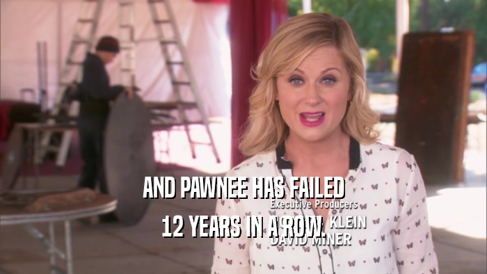 AND PAWNEE HAS FAILED
 12 YEARS IN A ROW.
 
