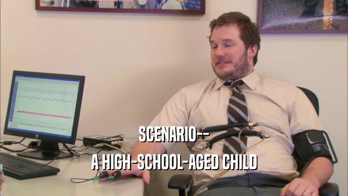 SCENARIO-- A HIGH-SCHOOL-AGED CHILD 