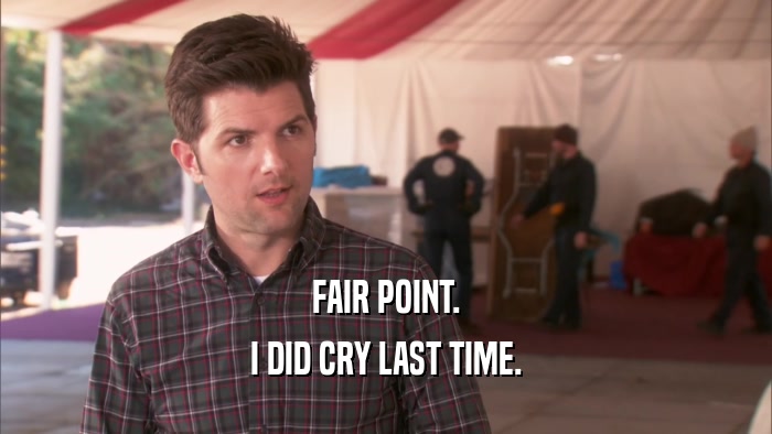 FAIR POINT. I DID CRY LAST TIME. 