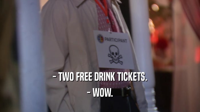 - TWO FREE DRINK TICKETS. - WOW. 