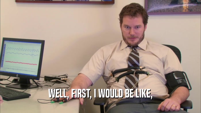 WELL, FIRST, I WOULD BE LIKE,  