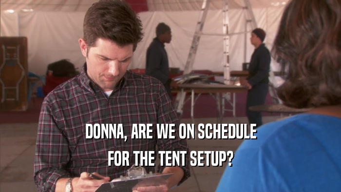 DONNA, ARE WE ON SCHEDULE FOR THE TENT SETUP? 