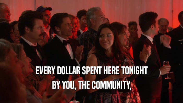 EVERY DOLLAR SPENT HERE TONIGHT BY YOU, THE COMMUNITY, 