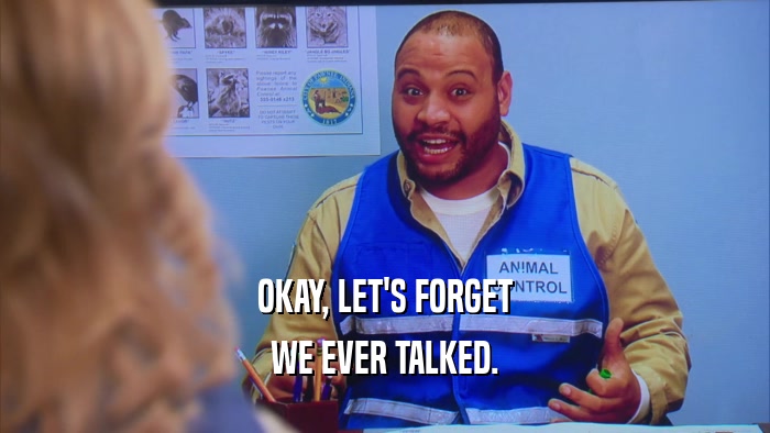 OKAY, LET'S FORGET WE EVER TALKED. 