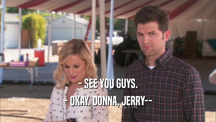 - SEE YOU GUYS. - OKAY. DONNA, JERRY-- 