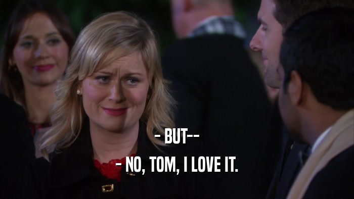 - BUT-- - NO, TOM, I LOVE IT. 