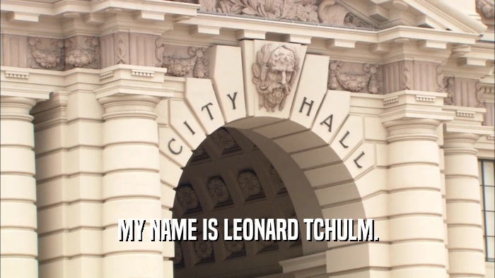 MY NAME IS LEONARD TCHULM.  