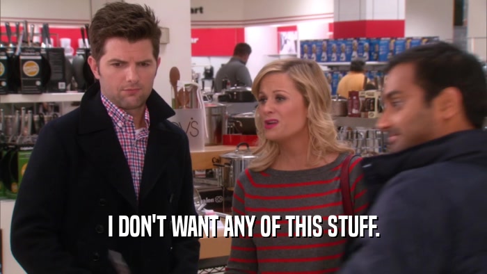 I DON'T WANT ANY OF THIS STUFF.  