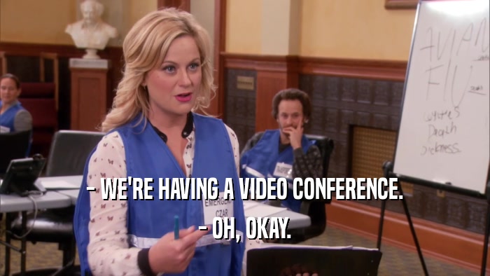 - WE'RE HAVING A VIDEO CONFERENCE. - OH, OKAY. 