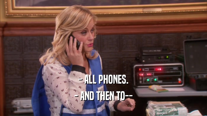 - ALL PHONES. - AND THEN TO-- 
