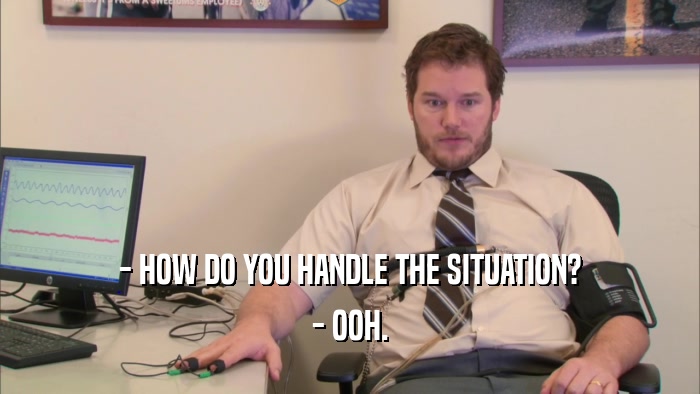 - HOW DO YOU HANDLE THE SITUATION? - OOH. 