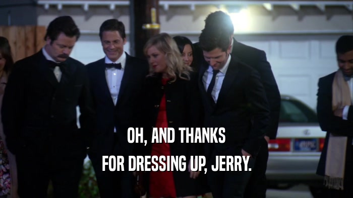 OH, AND THANKS FOR DRESSING UP, JERRY. 