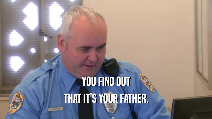 YOU FIND OUT THAT IT'S YOUR FATHER. 
