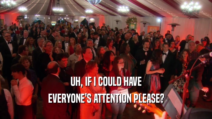 UH, IF I COULD HAVE EVERYONE'S ATTENTION PLEASE? 