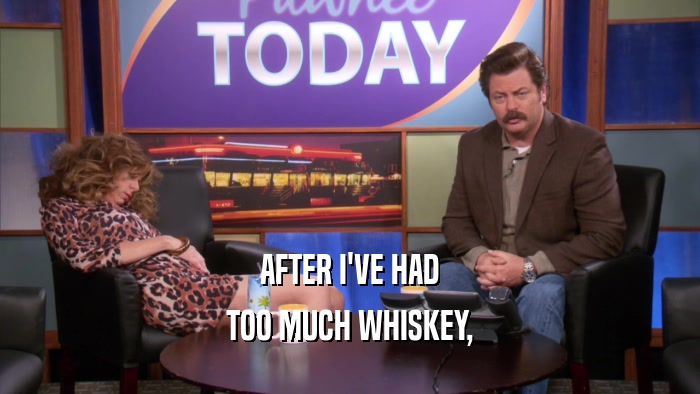 AFTER I'VE HAD TOO MUCH WHISKEY, 
