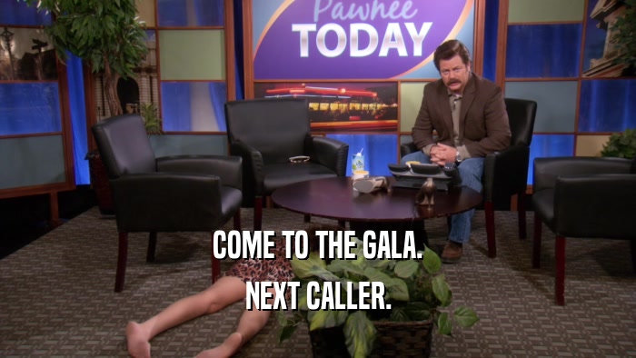 COME TO THE GALA. NEXT CALLER. 