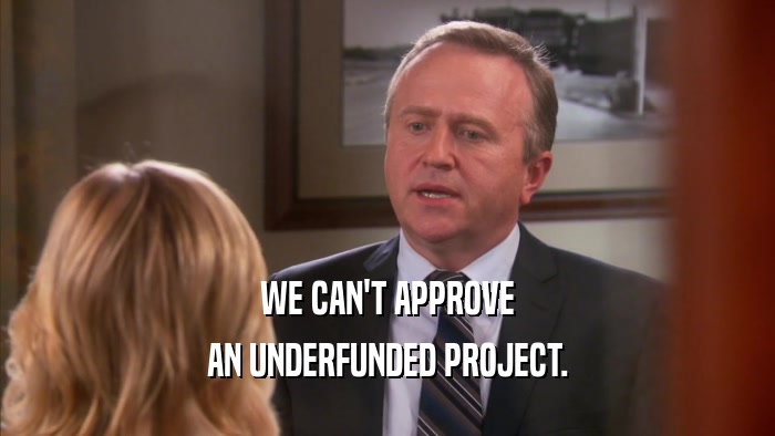 WE CAN'T APPROVE AN UNDERFUNDED PROJECT. 