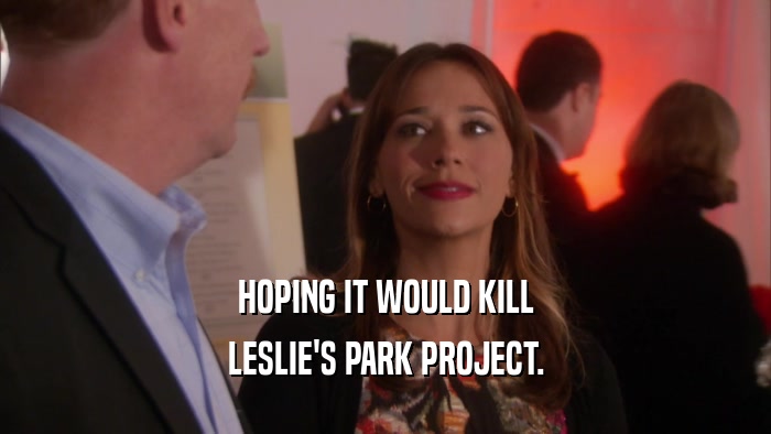 HOPING IT WOULD KILL
 LESLIE'S PARK PROJECT.
 
