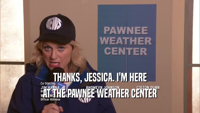 THANKS, JESSICA. I'M HERE AT THE PAWNEE WEATHER CENTER 
