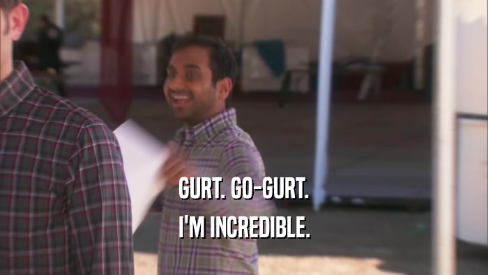 GURT. GO-GURT. I'M INCREDIBLE. 