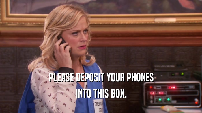 PLEASE DEPOSIT YOUR PHONES INTO THIS BOX. 