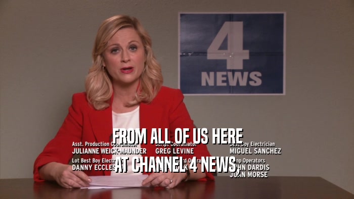 FROM ALL OF US HERE AT CHANNEL 4 NEWS, 