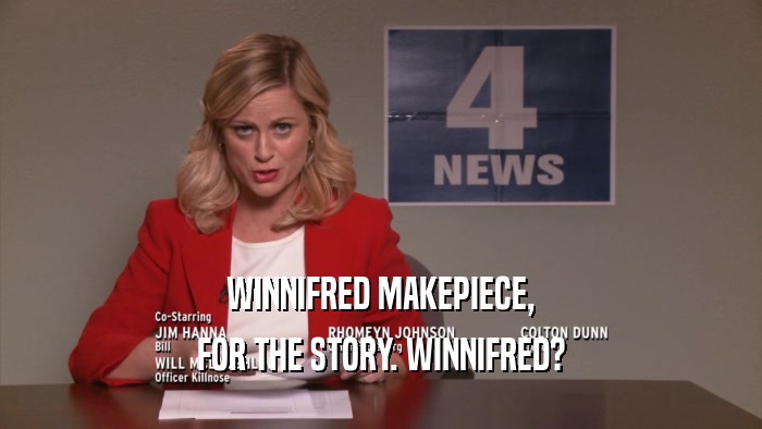 WINNIFRED MAKEPIECE, FOR THE STORY. WINNIFRED? 