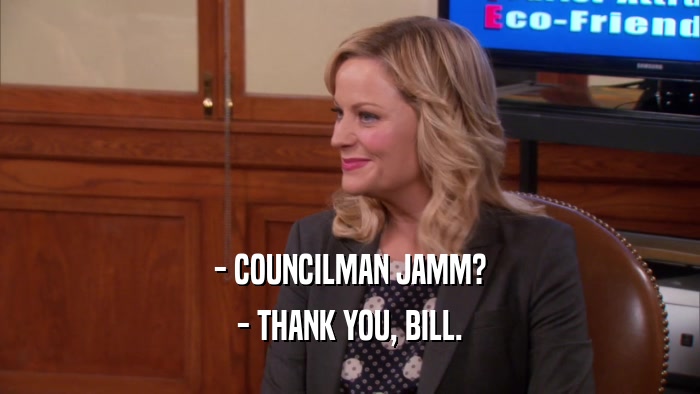 - COUNCILMAN JAMM? - THANK YOU, BILL. 