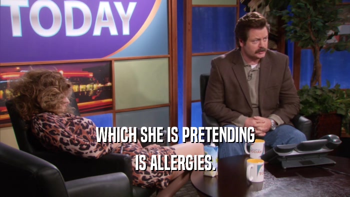 WHICH SHE IS PRETENDING IS ALLERGIES. 