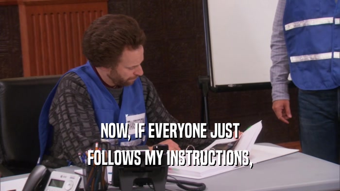 NOW, IF EVERYONE JUST FOLLOWS MY INSTRUCTIONS, 