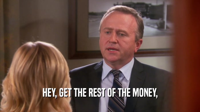 HEY, GET THE REST OF THE MONEY,  