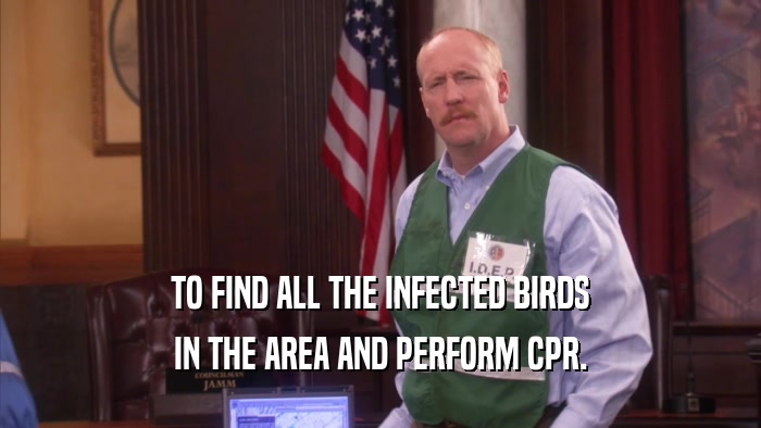 TO FIND ALL THE INFECTED BIRDS IN THE AREA AND PERFORM CPR. 